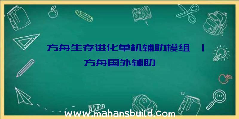 「方舟生存进化单机辅助模组」|方舟国外辅助